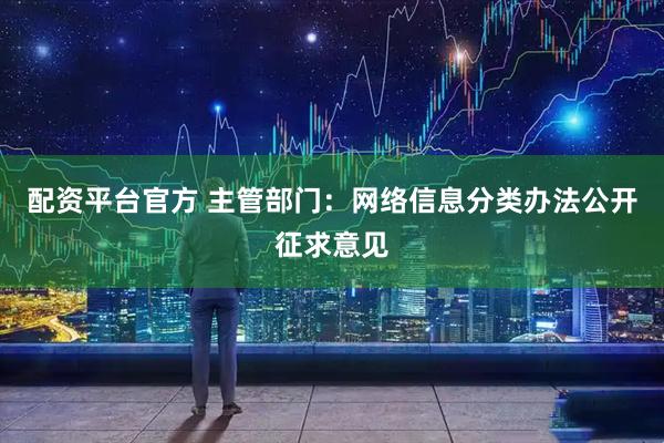 配资平台官方 主管部门：网络信息分类办法公开征求意见