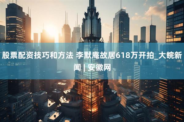 股票配资技巧和方法 李默庵故居618万开拍_大皖新闻 | 安徽网