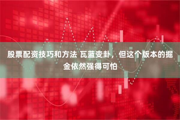 股票配资技巧和方法 瓦蓝变卦，但这个版本的掘金依然强得可怕