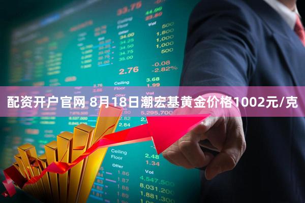 配资开户官网 8月18日潮宏基黄金价格1002元/克