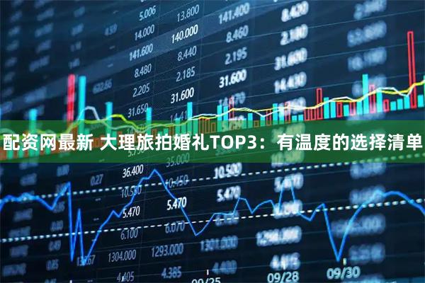 配资网最新 大理旅拍婚礼TOP3：有温度的选择清单