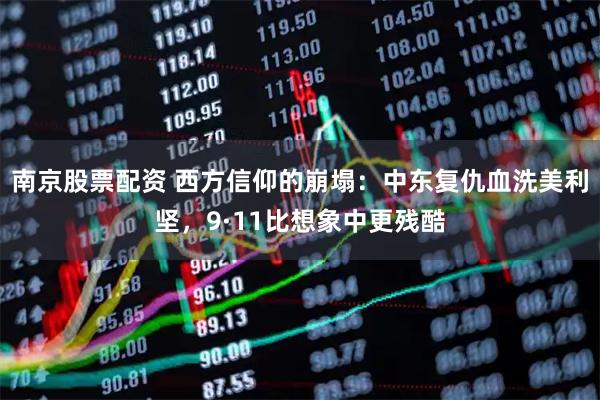 南京股票配资 西方信仰的崩塌：中东复仇血洗美利坚，9·11比想象中更残酷