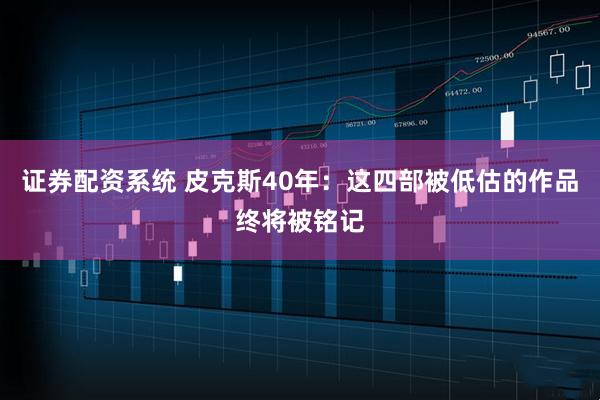 证券配资系统 皮克斯40年：这四部被低估的作品终将被铭记