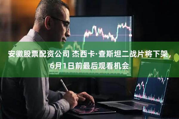 安徽股票配资公司 杰西卡·查斯坦二战片将下架，6月1日前最后观看机会